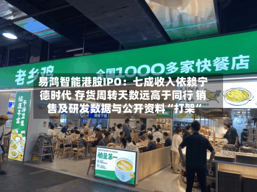 易鸿智能港股IPO：七成收入依赖宁德时代 存货周转天数远高于同行 销售及研发数据与公开资料“打架”-第3张图片