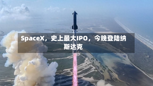 SpaceX，史上最大IPO	，今晚登陆纳斯达克-第2张图片