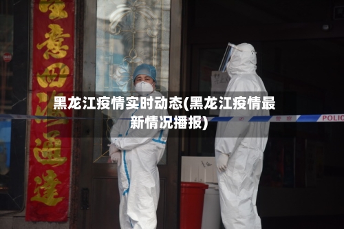 黑龙江疫情实时动态(黑龙江疫情最新情况播报)