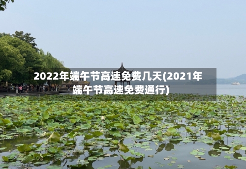 2022年端午节高速免费几天(2021年端午节高速免费通行)