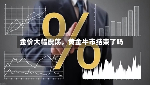 金价大幅震荡，黄金牛市结束了吗-第2张图片
