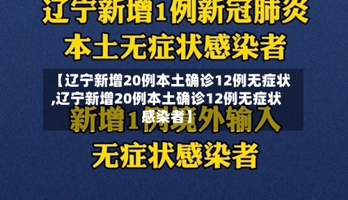 【辽宁新增20例本土确诊12例无症状,辽宁新增20例本土确诊12例无症状感染者】