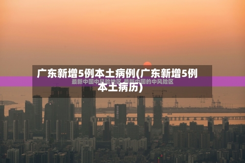 广东新增5例本土病例(广东新增5例本土病历)-第3张图片