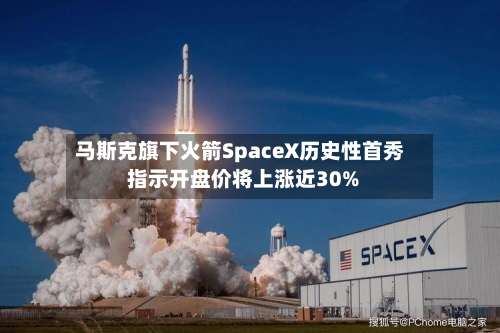 马斯克旗下火箭SpaceX历史性首秀 指示开盘价将上涨近30%-第2张图片
