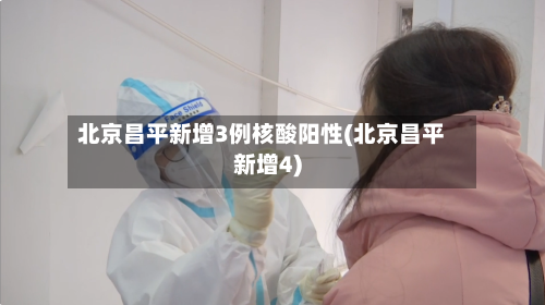 北京昌平新增3例核酸阳性(北京昌平新增4)-第2张图片
