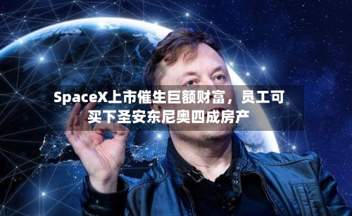 SpaceX上市催生巨额财富	，员工可买下圣安东尼奥四成房产-第2张图片