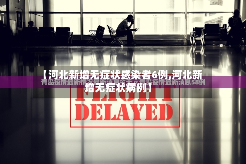 【河北新增无症状感染者6例,河北新增无症状病例】-第2张图片
