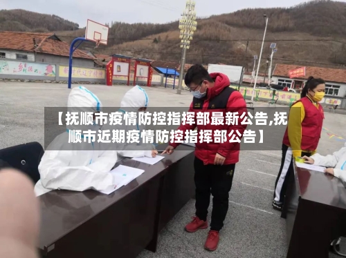 【抚顺市疫情防控指挥部最新公告,抚顺市近期疫情防控指挥部公告】-第2张图片