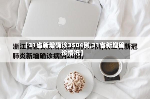 【31省新增确诊3504例,31省新增确诊情况】