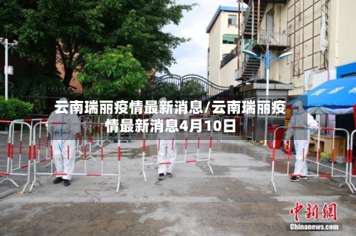 云南瑞丽疫情最新消息/云南瑞丽疫情最新消息4月10日-第2张图片