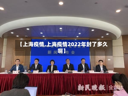 【上海疫情,上海疫情2022年封了多久啊】