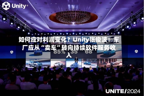 如何应对利润变化？Unity张俊波：车厂应从“卖车”转向持续软件服务收入-第2张图片