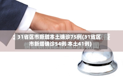 31省区市新增本土确诊75例(31省区市新增确诊54例 本土41例)-第2张图片