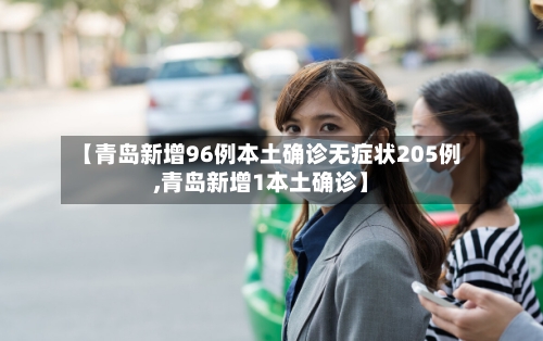 【青岛新增96例本土确诊无症状205例,青岛新增1本土确诊】-第2张图片