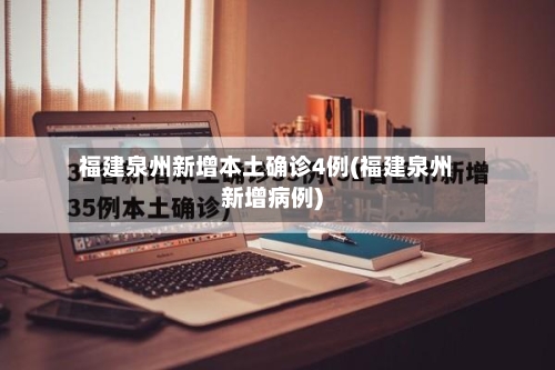 福建泉州新增本土确诊4例(福建泉州新增病例)-第3张图片