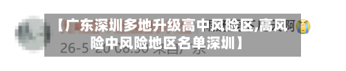 【广东深圳多地升级高中风险区,高风险中风险地区名单深圳】
