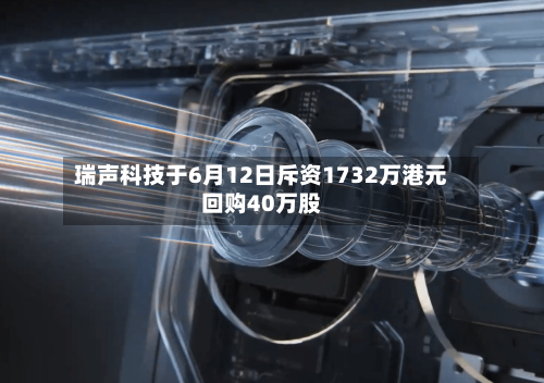 瑞声科技于6月12日斥资1732万港元回购40万股