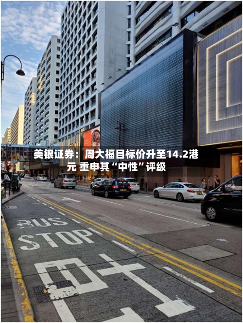 美银证券：周大福目标价升至14.2港元 重申其“中性”评级-第3张图片