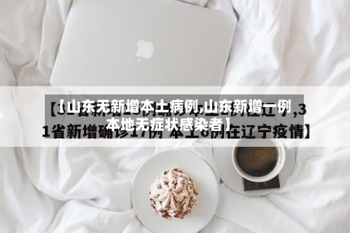 【山东无新增本土病例,山东新增一例本地无症状感染者】-第2张图片