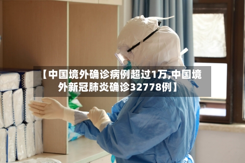 【中国境外确诊病例超过1万,中国境外新冠肺炎确诊32778例】-第2张图片