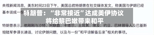 特朗普：“非常接近”达成美伊协议 将给黎巴嫩带来和平-第2张图片