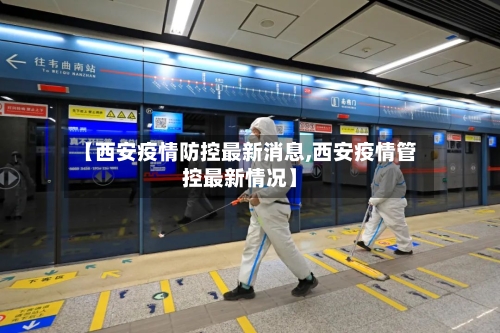 【西安疫情防控最新消息,西安疫情管控最新情况】-第3张图片