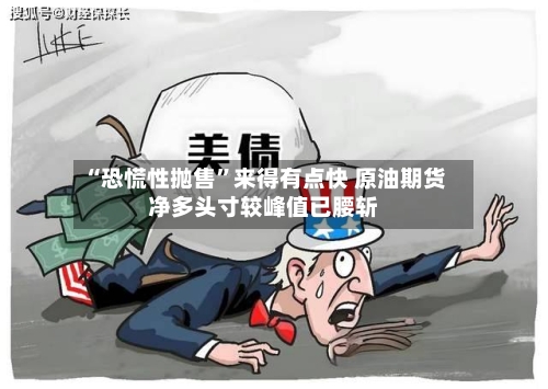 “恐慌性抛售”来得有点快 原油期货净多头寸较峰值已腰斩-第3张图片