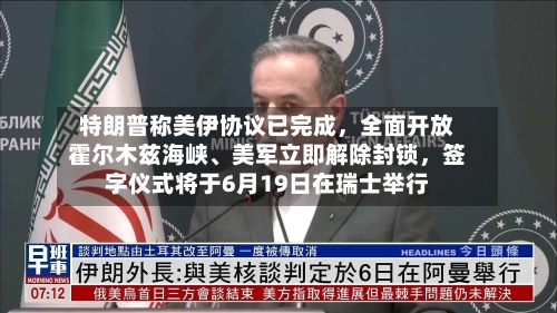 特朗普称美伊协议已完成	，全面开放霍尔木兹海峡、美军立即解除封锁，签字仪式将于6月19日在瑞士举行-第2张图片