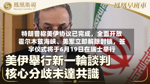 特朗普称美伊协议已完成	，全面开放霍尔木兹海峡、美军立即解除封锁，签字仪式将于6月19日在瑞士举行-第3张图片