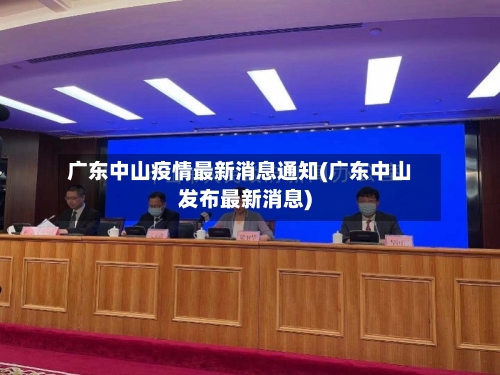 广东中山疫情最新消息通知(广东中山发布最新消息)